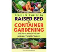 BEGINNER'S GUIDE TO RAISED BED & CONTAINER GARDENING: GROW ORGANIC, BIG HARVESTS IN SMALL SPACES WITH ECO-FRIENDLY SOIL, NATURAL PEST CONTROL & AFFORDABLE BUDGET TIPS