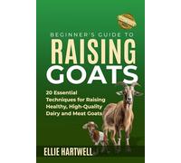 Beginner's Guide to Raising Goats: 20 Essential Techniques for Raising Healthy, High-Quality Dairy and Meat Goats