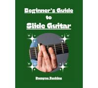 Beginner's Guide to Slide Guitar: An Introductory Journey, Photos, Diagrams, Notation, Exercises, and Learning Assessments