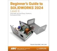 Beginner's Guide to SOLIDWORKS 2024 - Level II: Sheet Metal, Top Down Design, Weldments, Surfacing and Molds