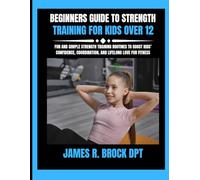 Beginners Guide To Strength Training For Kids Over 12: Fun and Simple Strength Training Routines to Boost Kids’ Confidence, Coordination, and Lifelong Love for Fitness