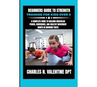 Beginners Guide to Strength Training For Kids Over 8: A Complete Guide to Building Muscular Power, Confidence, and Healthy Movement Habits in Growing Youth