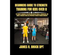 Beginners Guide To Strength Training For Kids Over 8: The Parent’s Handbook to Helping Kids Develop Muscle, Coordination, and Mental Toughness Using Age-Appropriate Strength Training Workouts