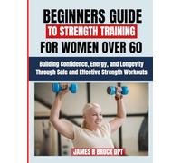 Beginners Guide To Strength Training For Women over 60: Building Confidence, Energy, and Longevity Through Safe and Effective Strength Workouts