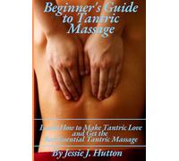 Beginner's Guide to Tantric Massage:: Learn How to Make Tantric Love and Get the Best Essential Tantric Massage