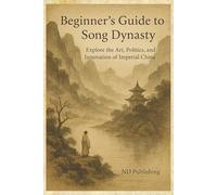 Beginners Guide to the Song Dynasty: Explore the Art, Politics and Innovation of Imperial China