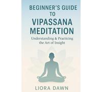 Beginner's Guide to Vipassana Meditation: Understanding & Practicing the Art of Insight