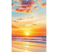 Beginner's Guide to Your Best Self: Practical Steps for Personal Growth and Self-Improvement