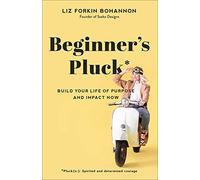 Beginner's Pluck: Build Your Life of Purpose and Impact Now