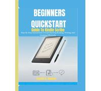 Beginners Quickstart Guide To Kindle Scribe: Step-By-Step Instructions Toward Starting Reading, Writing, And Creating Efficiently