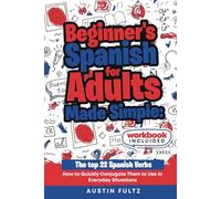 Beginner's Spanish for Adults: The Top 22 Spanish Verbs: How to Quickly Conjugate Them to Use in Everyday Situations