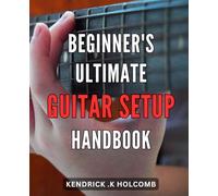 Beginner's Ultimate Guitar Setup Handbook: Master the Art of Guitar Setup with this Beginner's Guide to Optimize your Sound and Playing Experience on Amazon