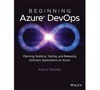 Beginning Azure DevOps: Planning, Building, Testing and Releasing Software Applications on Azure
