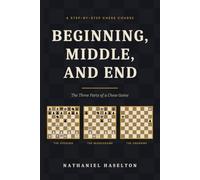 Beginning, Middle, and End: A Step-by-Step Course in the Three Parts of a Chess Game