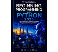 Beginning Programming with Python 2026: A Step-by-Step Guide for Beginners to Learn Python, Write Clean Code, Build Real-World Projects, and Master Programming Fundamentals