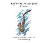 Beginning Saxophone: Everything And More You Need In The First Year Of Playing