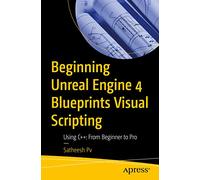 Beginning Unreal Engine 4 Blueprints Visual Scripting: Using C++: From Beginner to Pro