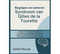Begrijpen en beheren Syndroom van Gilles de la Tourette: Bewezen strategieën om tics te verminderen, gelijktijdig optredende angst te overwinnen en het leven met vertrouwen onder controle te krijgen