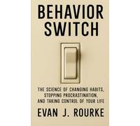BEHAVIOR SWITCH: THE SCIENCE OF CHANGING HABITS, STOPPING PROCRASTINATION, AND TAKING CONTROL OF YOUR LIFE