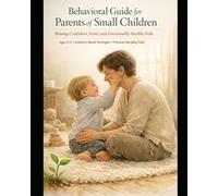 Behavioral Guide for Parents of Small Children: From Tantrums to Trust: A Complete Behavioral Guide for Parents of Children Ages 0-5