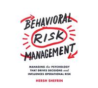 Behavioral Risk Management: Managing the Psychology That Drives Decisions and Influences Operational Risk