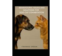 BEHAVIOURAL ISSUES AND SOLUTIONS FOR DOG-CAT COHABITATION: A Step-by-Step Guide to Understanding Behavior, Preventing Conflict, and Helping Dogs and Cats Live Happily Together