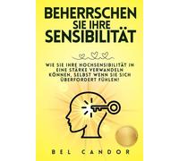 BEHERRSCHEN SIE IHRE SENSIBILITÄT: Wie Sie Ihre Hochsensibilität in eine Stärke verwandeln können, selbst wenn Sie sich überfordert fühlen!: 1