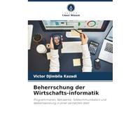 Beherrschung der Wirtschafts-informatik: Programmieren, Netzwerke, Telekommunikation und Webentwicklung in einer vernetzten Welt