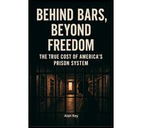 Behind Bars, Beyond Freedom: The True Cost of America’s Prison System