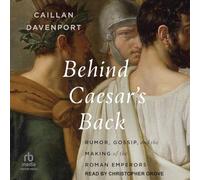 Behind Caesar's Back: Rumor, Gossip, and the Making of the Roman Emperors