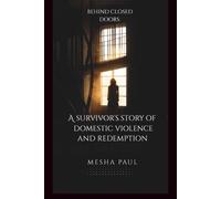 Behind Closed Doors: A Survivor's Story of Domestic Violence and Redemption