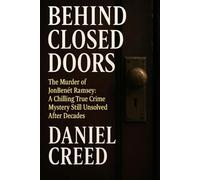 BEHIND CLOSED DOORS: The Murder of JonBenét Ramsey: A Chilling True Crime Mystery Still Unsolved After Decades
