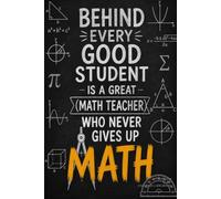 Behind Every Good Student Is A Great Math Teacher Who Never Gives Up: Math Teacher Appreciation Journal and Notebook, Funny Thank You Gift for Math Teachers