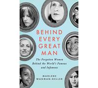 Behind Every Great Man: The Forgotten Women Behind the World's Famous and Infamous
