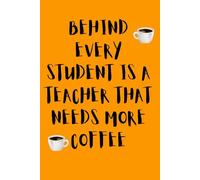 Behind Every Student Is A Teacher That Needs More Coffee: Funny Gift Notebook for Teachers