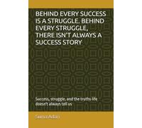 BEHIND EVERY SUCCESS IS A STRUGGLE. BEHIND EVERY STRUGGLE, THERE ISN'T ALWAYS A SUCCESS STORY: Success, struggle, and the truths life doesn't always tell us