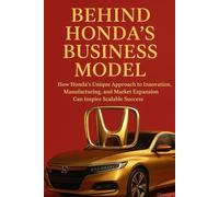 Behind Honda’s Business Model: How Honda’s Unique Approach to Innovation, Manufacturing, and Market Expansion Can Inspire Scalable Success