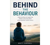 Behind the Behaviour: Understanding and supporting children and young adults whose behaviour causes concern