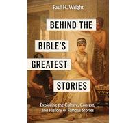 Behind the Bible's Greatest Stories: Exploring the Culture, Context and History of Famous Stories