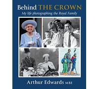 Behind the Crown: My Life Photographing the Royal Family by Edwards, Arthur