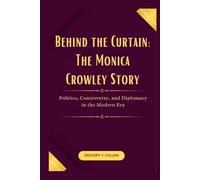 Behind the Curtain: The Monica Crowley Story: Politics, Controversy, and Diplomacy in the Modern Era