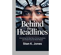 Behind the Headlines: Uncovering the Real Story, Human Emotions, and Untold Facts the World Missed