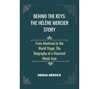 Behind the Keys: The Hélène Mercier Story: From Montreal to the World Stage. The Biography of a Classical Music Icon