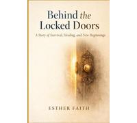 Behind the Locked Doors: A Story of Survival, Healing, and New Beginnings: 1