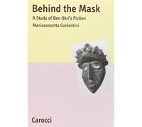 Behind the Mask. A Study of Ben Okri's Fiction - Costantini M. Concetta