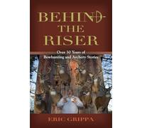 Behind The Riser: Over 30 years of Bowhunting and Archery Stories