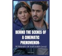 BEHIND THE SCENES OF A CINEMATIC PHENOMENON- SUMMARY OF SAIYAARA (2025): A Complete Movie Guide to the Film’s Untold Story, Cast & Crew Secrets, Filmmaking Journey, and Rise of a Global Blockbuster