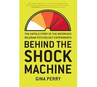 Behind the Shock Machine: The Untold Story of the Notorious Milgram Psychology Experiments