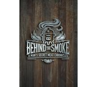 Behind the Smoke: A Man’s Secret Meat Chronicles: Ultimate sidekick for conquering the art of smoking meat