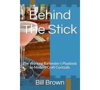 Behind The Stick: The Working Bartender’s Playbook to Modern Craft Cocktails